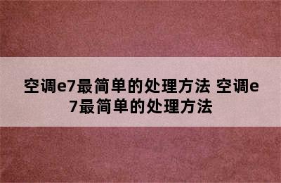 空调e7最简单的处理方法 空调e7最简单的处理方法